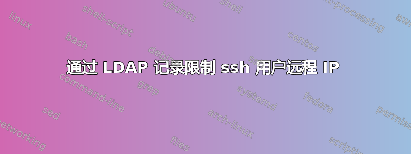 通过 LDAP 记录限制 ssh 用户远程 IP