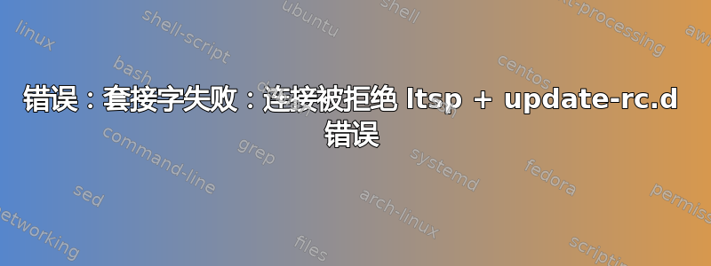 错误：套接字失败：连接被拒绝 ltsp + update-rc.d 错误