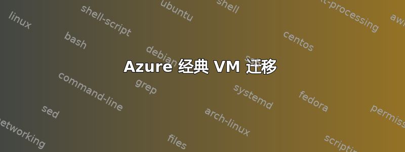 Azure 经典 VM 迁移