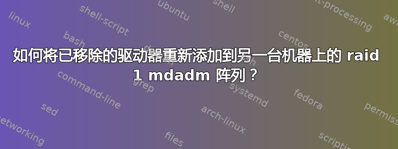 如何将已移除的驱动器重新添加到另一台机器上的 raid 1 mdadm 阵列？