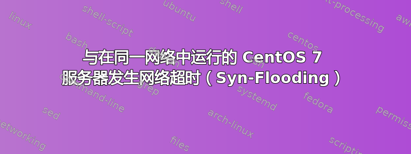 与在同一网络中运行的 CentOS 7 服务器发生网络超时（Syn-Flooding）