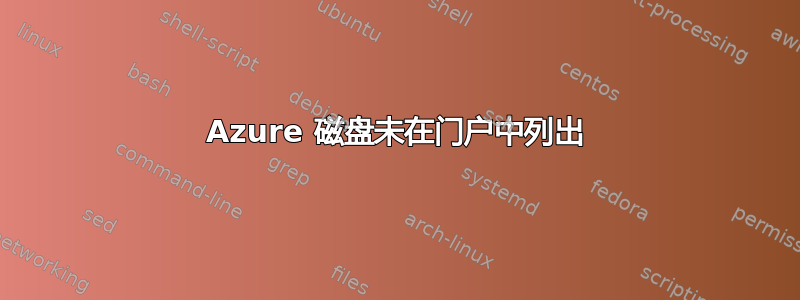 Azure 磁盘未在门户中列出