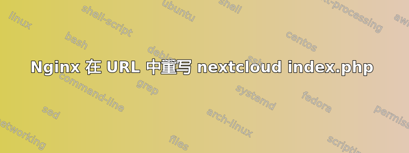 Nginx 在 URL 中重写 nextcloud index.php