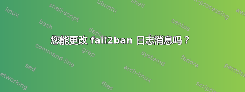 您能更改 fail2ban 日志消息吗？