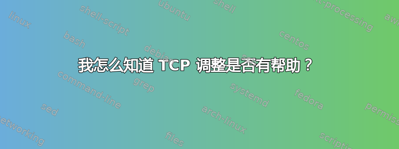 我怎么知道 TCP 调整是否有帮助？