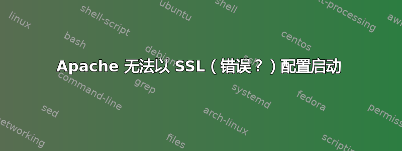 Apache 无法以 SSL（错误？）配置启动