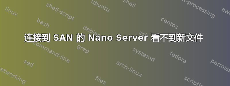 连接到 SAN 的 Nano Server 看不到新文件