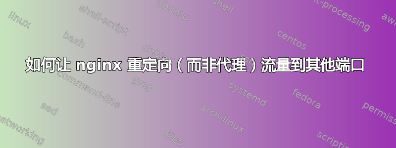 如何让 nginx 重定向（而非代理）流量到其他端口