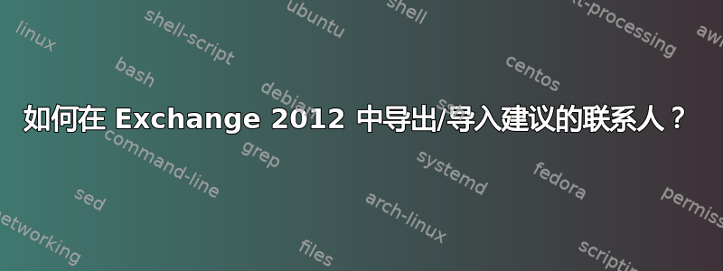 如何在 Exchange 2012 中导出/导入建议的联系人？