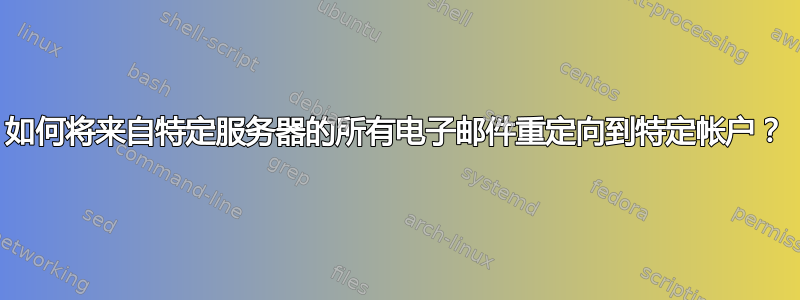 如何将来自特定服务器的所有电子邮件重定向到特定帐户？