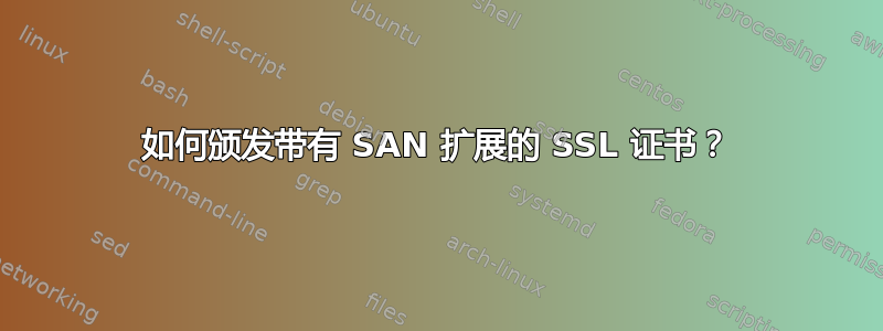 如何颁发带有 SAN 扩展的 SSL 证书？