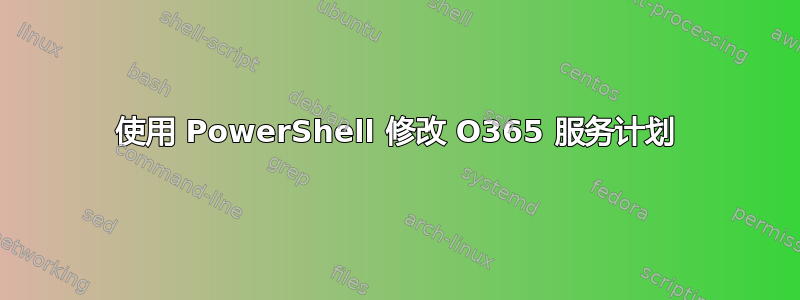 使用 PowerShell 修改 O365 服务计划