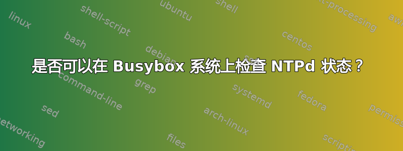 是否可以在 Busybox 系统上检查 NTPd 状态？