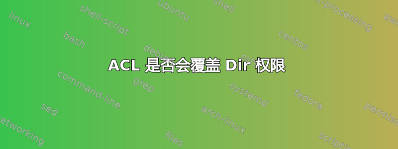 ACL 是否会覆盖 Dir 权限