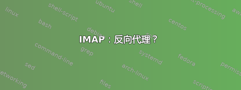 IMAP：反向代理？