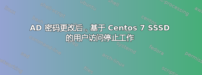 AD 密码更改后，基于 Centos 7 SSSD 的用户访问停止工作