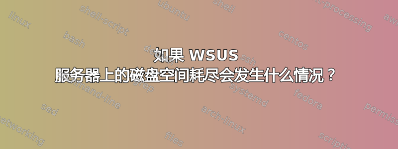 如果 WSUS 服务器上的磁盘空间耗尽会发生什么情况？