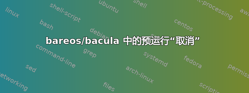 bareos/bacula 中的预运行“取消”