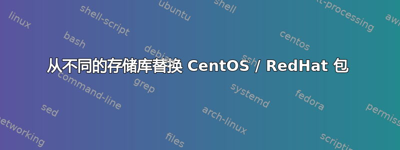 从不同的存储库替换 CentOS / RedHat 包