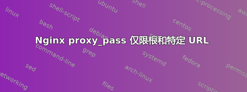 Nginx proxy_pass 仅限根和特定 URL