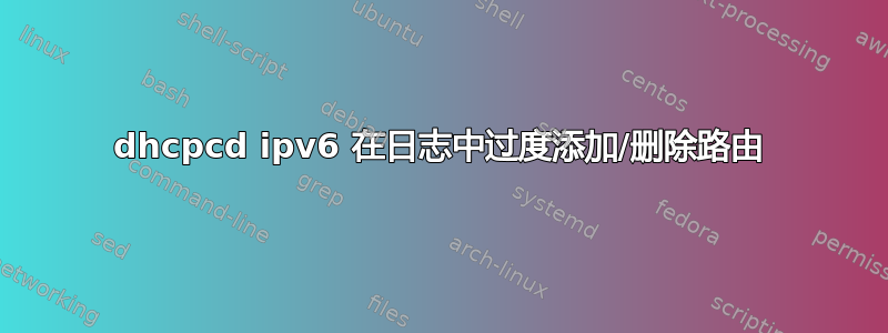 dhcpcd ipv6 在日志中过度添加/删除路由