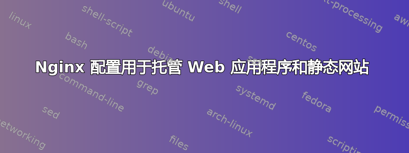 Nginx 配置用于托管 Web 应用程序和静态网站