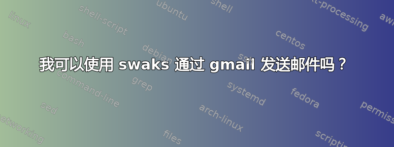 我可以使用 swaks 通过 gmail 发送邮件吗？