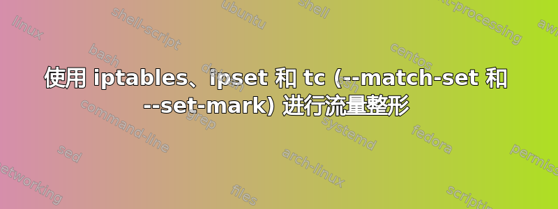 使用 iptables、ipset 和 tc (--match-set 和 --set-mark) 进行流量整形