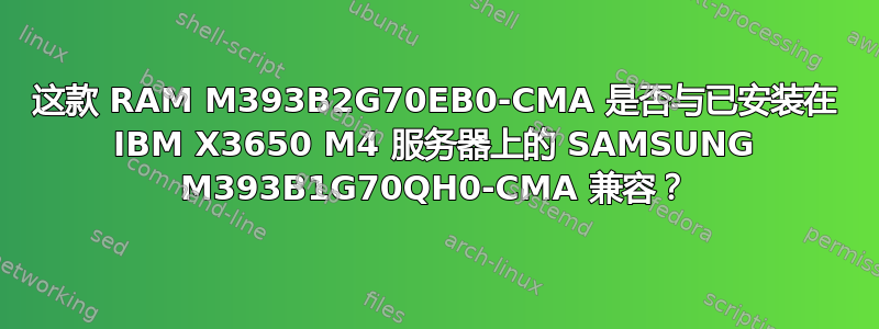 这款 RAM M393B2G70EB0-CMA 是否与已安装在 IBM X3650 M4 服务器上的 SAMSUNG M393B1G70QH0-CMA 兼容？