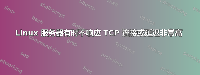 Linux 服务器有时不响应 TCP 连接或延迟非常高