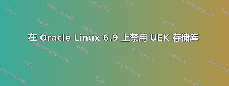 在 Oracle Linux 6.9 上禁用 UEK 存储库