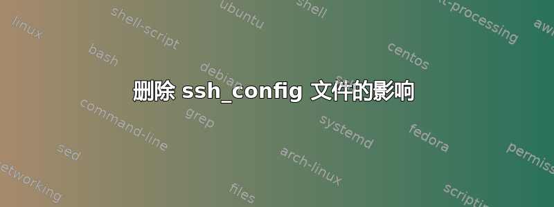 删除 ssh_config 文件的影响