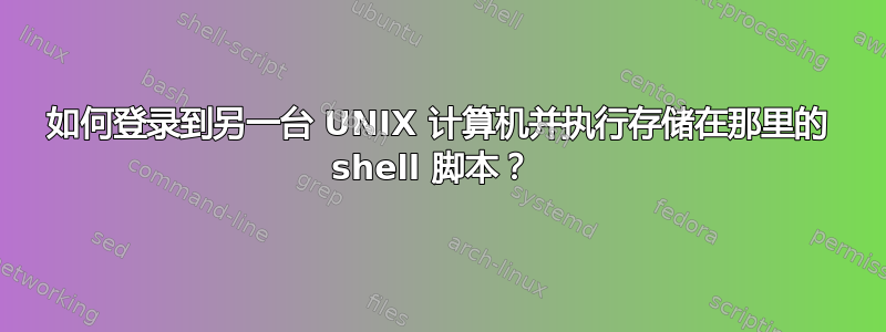 如何登录到另一台 UNIX 计算机并执行存储在那里的 shell 脚本？ 