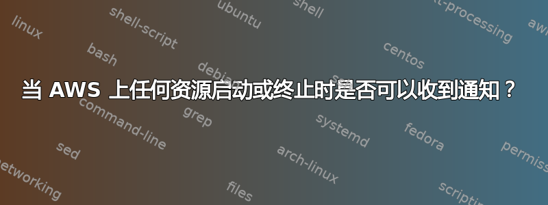 当 AWS 上任何资源启动或终止时是否可以收到通知？