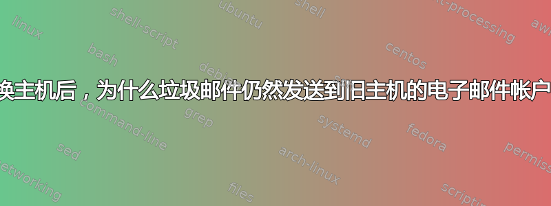 更换主机后，为什么垃圾邮件仍然发送到旧主机的电子邮件帐户？