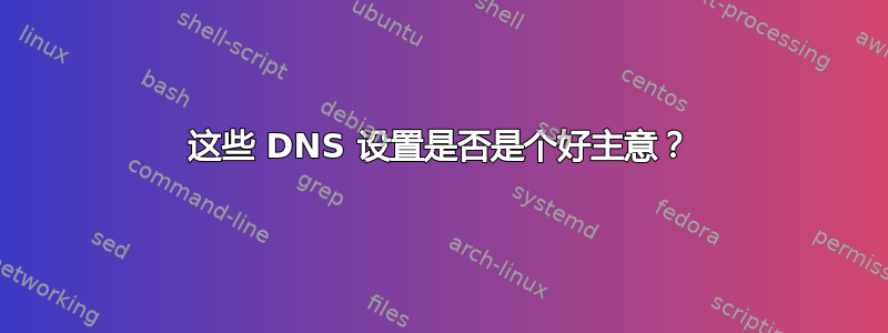 这些 DNS 设置是否是个好主意？