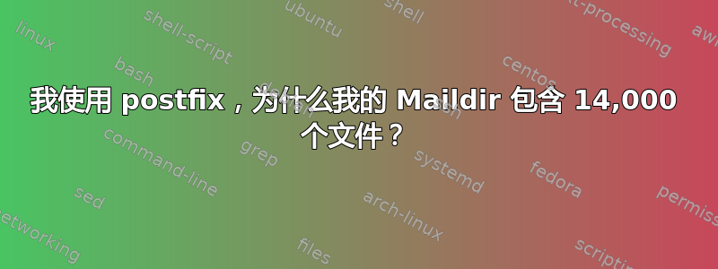 我使用 postfix，为什么我的 Maildir 包含 14,000 个文件？