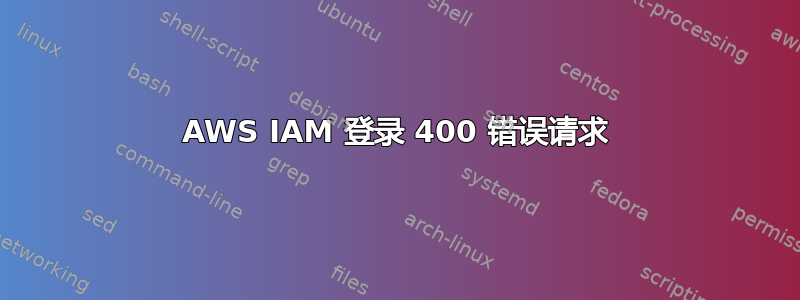 AWS IAM 登录 400 错误请求