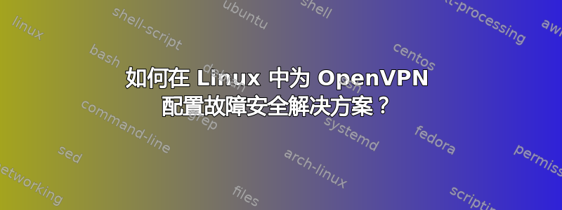 如何在 Linux 中为 OpenVPN 配置故障安全解决方案？