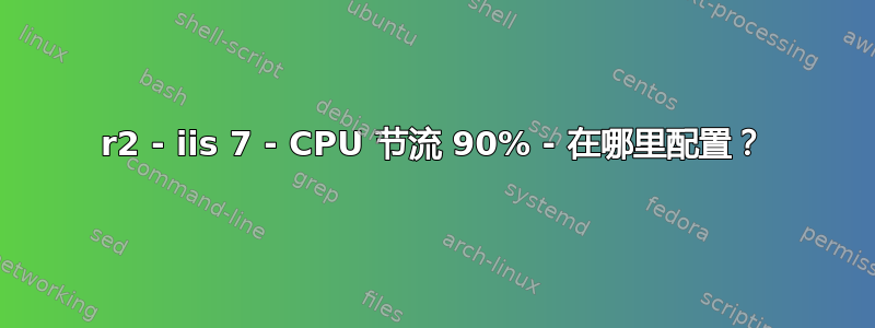 2008r2 - iis 7 - CPU 节流 90% - 在哪里配置？