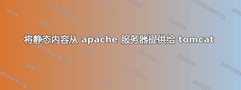 将静态内容从 apache 服务器提供给 tomcat