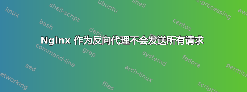 Nginx 作为反向代理不会发送所有请求