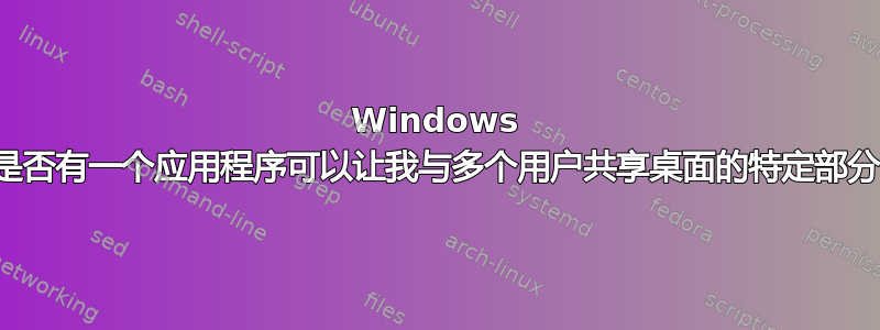 Windows 中是否有一个应用程序可以让我与多个用户共享桌面的特定部分？