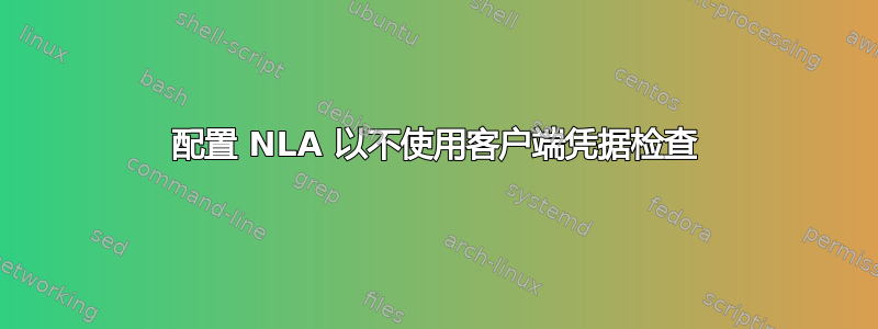 配置 NLA 以不使用客户端凭据检查