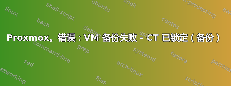 Proxmox。错误：VM 备份失败 - CT 已锁定（备份）