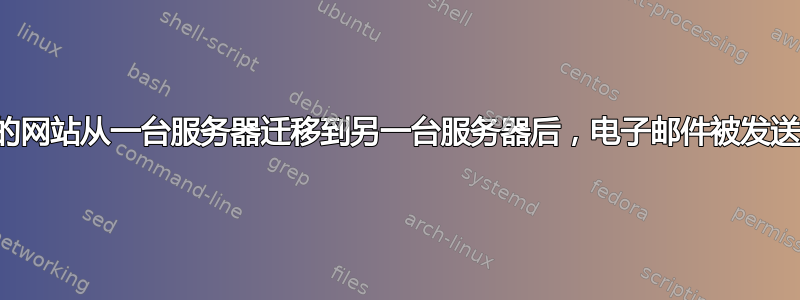 为什么将我的网站从一台服务器迁移到另一台服务器后，电子邮件被发送到垃圾邮件