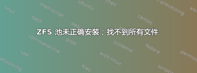 ZFS 池未正确安装；找不到所有文件