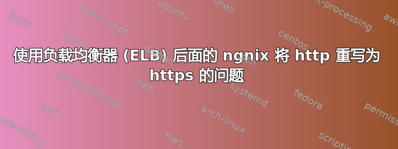 使用负载均衡器 (ELB) 后面的 ngnix 将 http 重写为 https 的问题