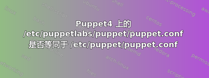 Puppet4 上的 /etc/puppetlabs/puppet/puppet.conf 是否等同于 /etc/puppet/puppet.conf