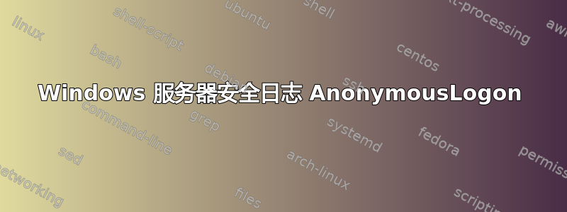 Windows 服务器安全日志 AnonymousLogon